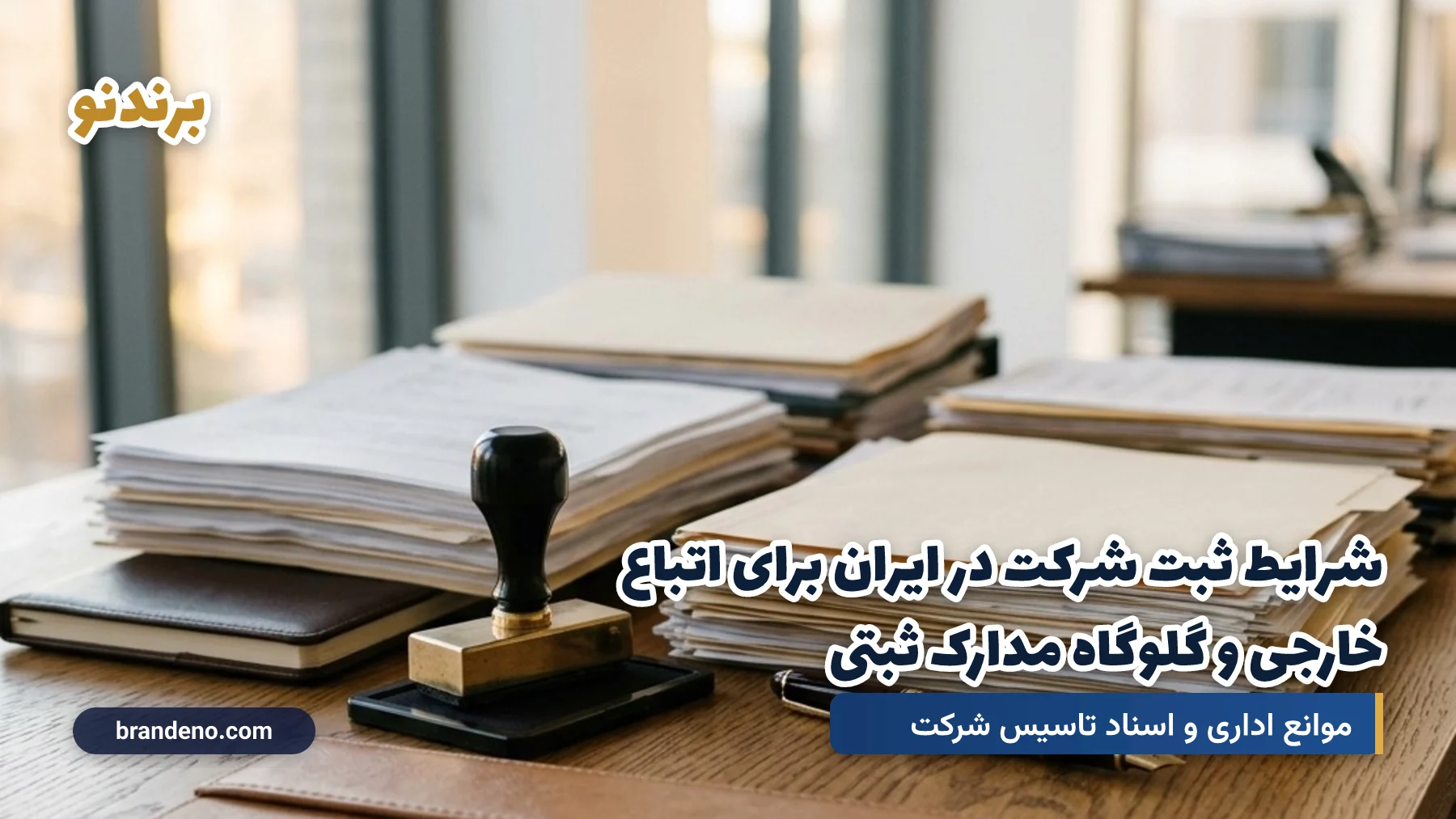 شرایط ثبت شرکت در ایران برای اتباع خارجی و گلوگاه مدارک ثبتی